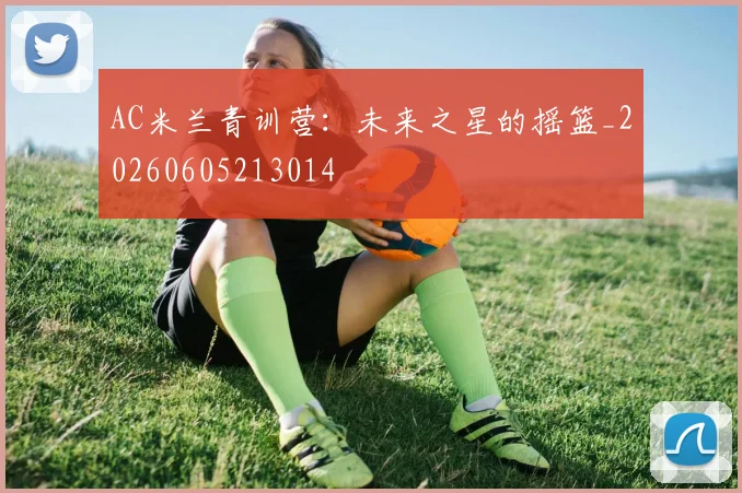 AC米兰青训营：未来之星的摇篮_20260605213014